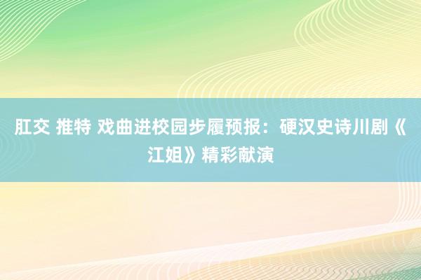 肛交 推特 戏曲进校园步履预报：硬汉史诗川剧《江姐》精彩献演