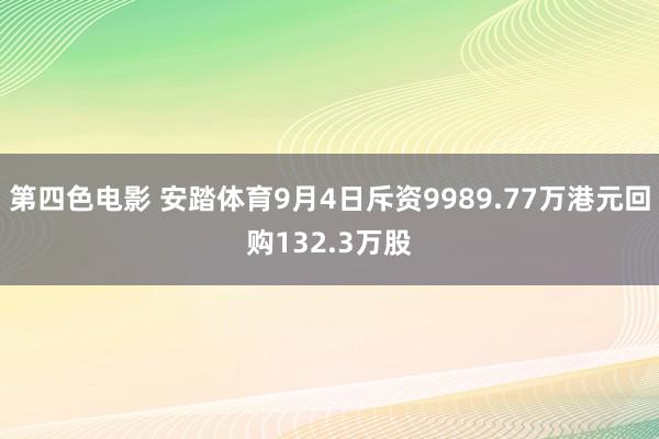 第四色电影 安踏体育9月4日斥资9989.77万港元回购132.3万股
