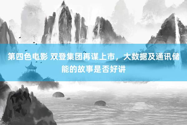 第四色电影 双登集团再谋上市，大数据及通讯储能的故事是否好讲
